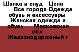 Шапка и снуд › Цена ­ 2 500 - Все города Одежда, обувь и аксессуары » Женская одежда и обувь   . Московская обл.,Железнодорожный г.